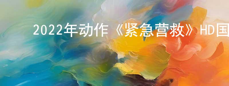 ﻿包跃民的网络影视资源,﻿2022年动作《紧急营救》HD国语中字迅雷下载_电影天堂